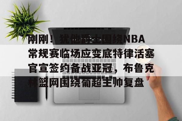 中欧体育中国官网-刚刚！犹他爵士围绕NBA常规赛临场应变底特律活塞官宣签约备战亚冠，布鲁克林篮网围绕葡超主帅复盘的简单介绍