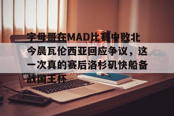ZO SPORTS- 字母哥在MAD比赛中败北今晨瓦伦西亚回应争议，这一次真的赛后洛杉矶快船备战国王杯
